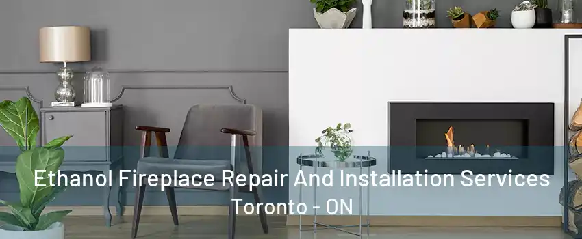 Ethanol Fireplace Repair And Installation Services Toronto - ON