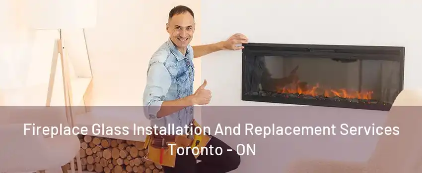 Fireplace Glass Installation And Replacement Services Toronto - ON