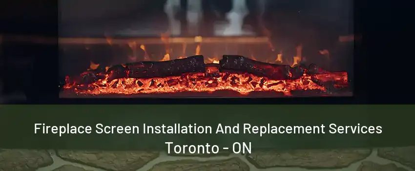 Fireplace Screen Installation And Replacement Services Toronto - ON