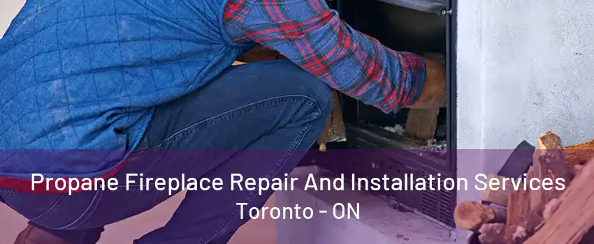 Propane Fireplace Repair And Installation Services Toronto - ON