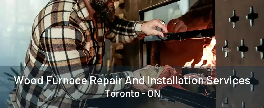 Wood Furnace Repair And Installation Services Toronto - ON